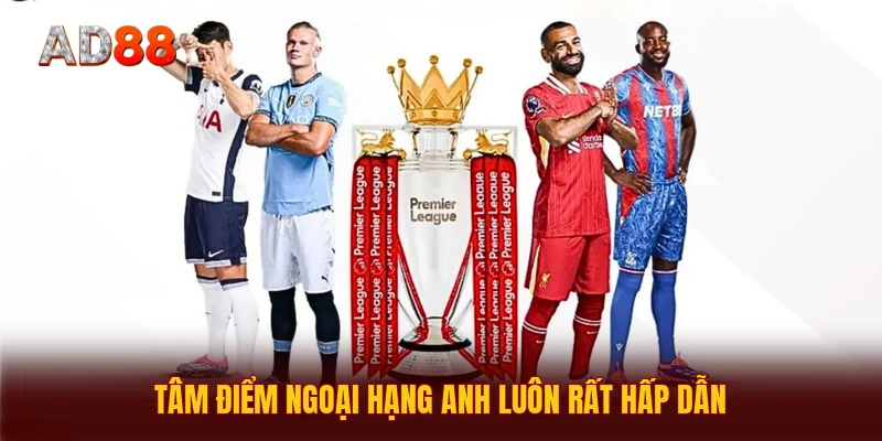 Tâm điểm Ngoại hạng Anh luôn rất hấp dẫn